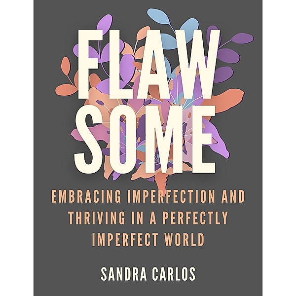 FlawSome Embracing Imperfection and  Thriving in a Perfectly Imperfect World, Sandra Carlos