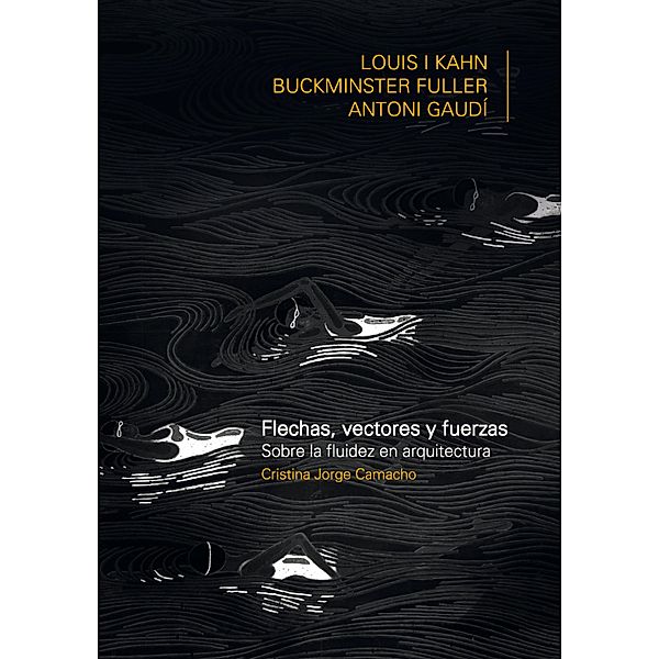 FLECHAS, VECTORES Y FUERZA. Sobre la fluidez en arquitectura: Louis Khan, Buckiminster Fuller, Antoni Gaudí, Jorge Camacho Cristina