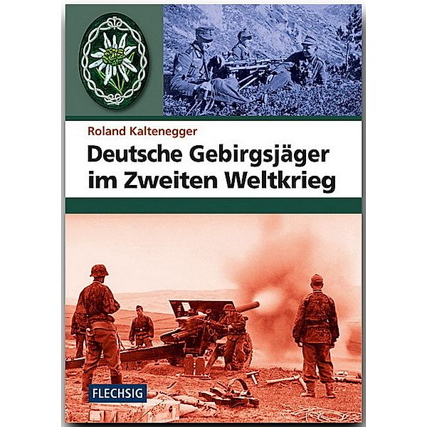 Flechsig - Geschichte/Zeitgeschichte / Deutsche Gebirgsjäger im Zweiten Weltkrieg, Roland Kaltenegger