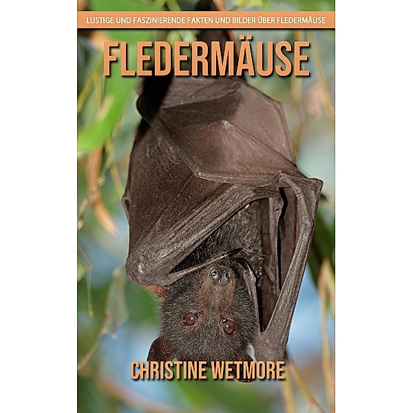 Fledermäuse - Lustige und faszinierende Fakten und Bilder über Fledermäuse, Christine Wetmore