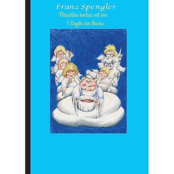 Fleischlos kochen mit den 7 Engeln der Woche, Franz Spengler
