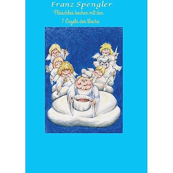 Fleischlos kochen mit den 7 Engeln der Woche, Franz Spengler