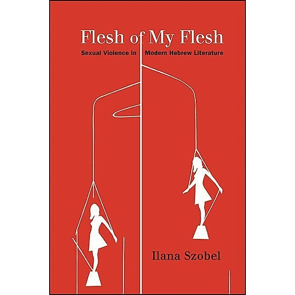 Flesh of My Flesh / SUNY series in Contemporary Jewish Literature and Culture, Ilana Szobel