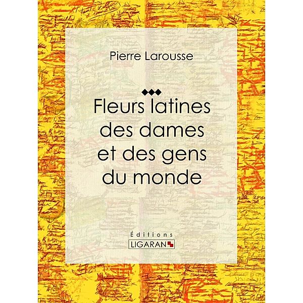 Fleurs latines des dames et des gens du monde, Pierre Larousse, Ligaran