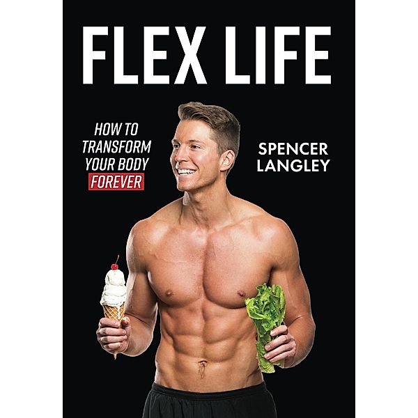 Flex Life: How to Transform Your Body Forever, Spencer Langley