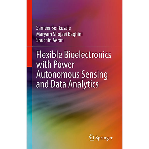 Flexible Bioelectronics with Power Autonomous Sensing and Data Analytics, Sameer Sonkusale, Maryam Shojaei Baghini, Shuchin Aeron