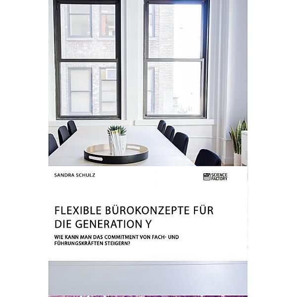 Flexible Bürokonzepte für die Generation Y. Wie kann man das Commitment von Fach- und Führungskräften steigern?, Sandra Schulz