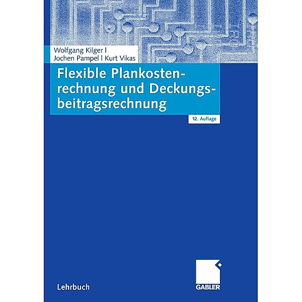 Flexible Plankostenrechnung und Deckungsbeitragsrechnung, Wolfgang Kilger, Jochen R. Pampel, Kurt Vikas