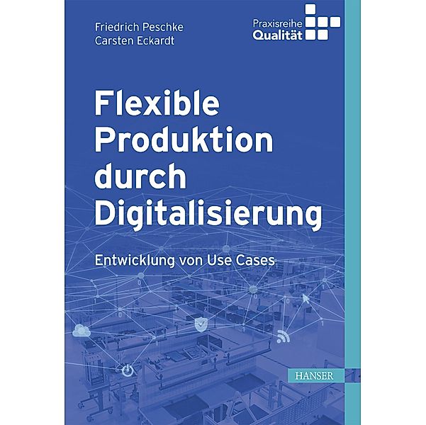 Flexible Produktion durch Digitalisierung / Praxisreihe Qualität, Friedrich Peschke, Carsten Eckardt