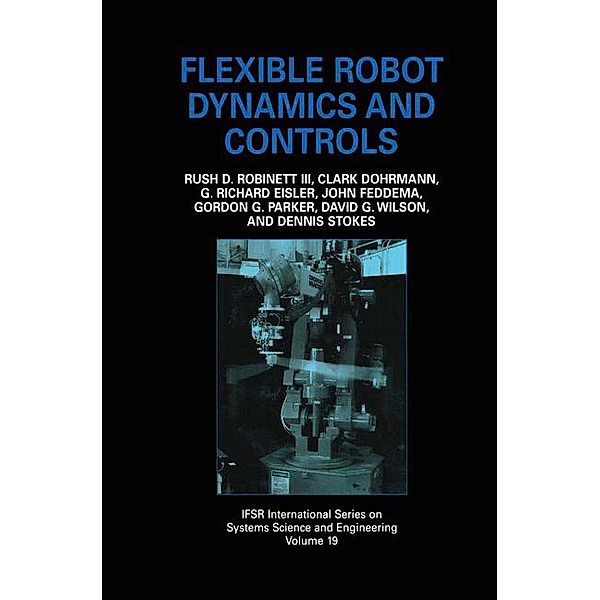 Flexible Robot Dynamics and Controls, Rush D. Robinett III, John Feddema, G. Richard Eisler, Dennis Stokes, Gordon G. Parker, David G. Wilson, Clark Dohrmann