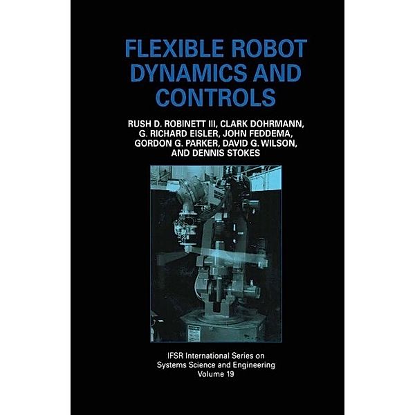 Flexible Robot Dynamics and Controls / IFSR International Series in Systems Science and Systems Engineering Bd.19, Rush D. Robinett III, John Feddema, G. Richard Eisler, Clark Dohrmann, Gordon G. Parker, David G. Wilson, Dennis Stokes