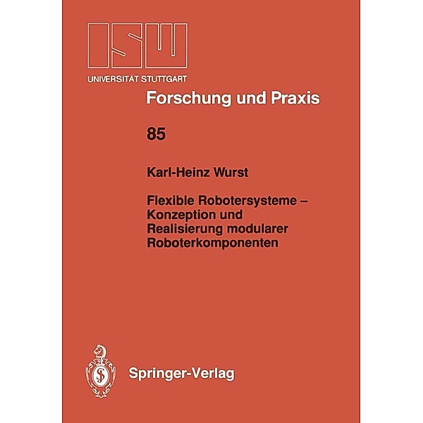 Flexible Robotersysteme - Konzeption und Realisierung modularer Roboterkomponenten / ISW Forschung und Praxis Bd.85, Karl-Heinz Wurst