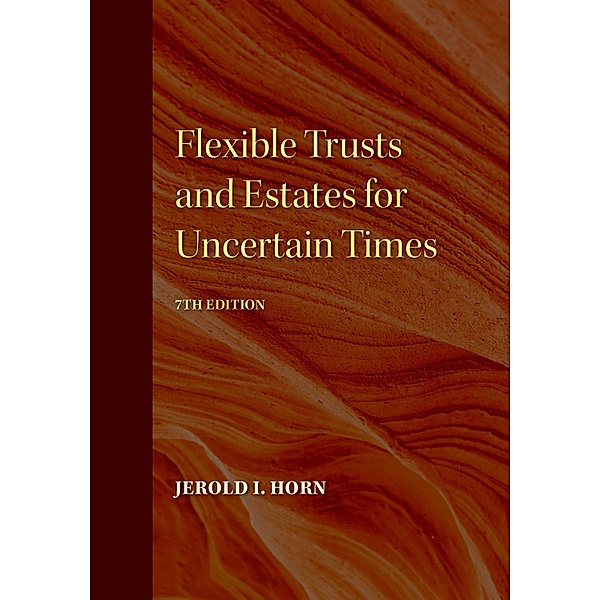 Flexible Trusts and Estates for Uncertain Times, 7th Edition, Jerold I. Horn