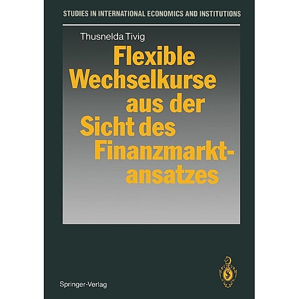 Flexible Wechselkurse aus der Sicht des Finanzmarktansatzes / Studies in International Economics and Institutions, Thusnelda Tivig