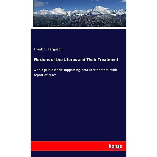 Flexions of the Uterus and Their Treatment, Frank C. Ferguson