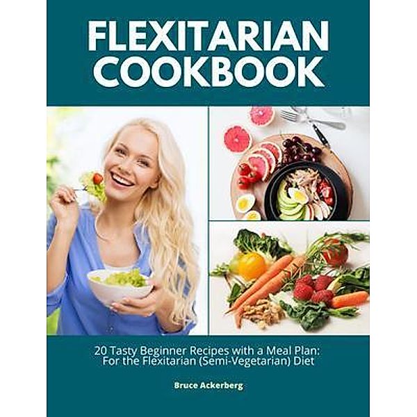 Flexitarian Cookbook: 20 Tasty Beginner Recipes with a Meal Plan, Bruce Ackerberg