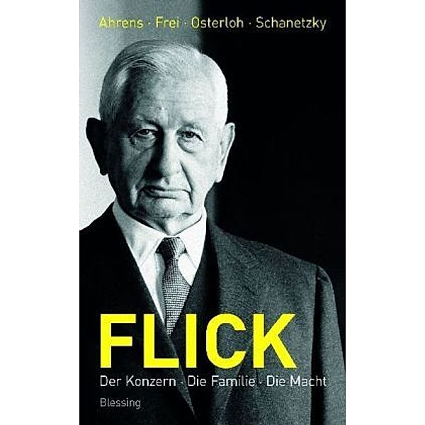 Flick - Der Konzern, die Familie, die Macht, Norbert Frei, Ralf Ahrens, Jörg Osterloh, Tim Schanetzky