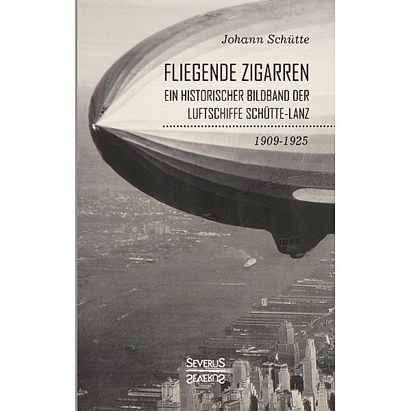 'Fliegende Zigarren' - Ein historischer Bildband der Luftschiffe Schütte-Lanz von 1909-1925, Johann Schütte