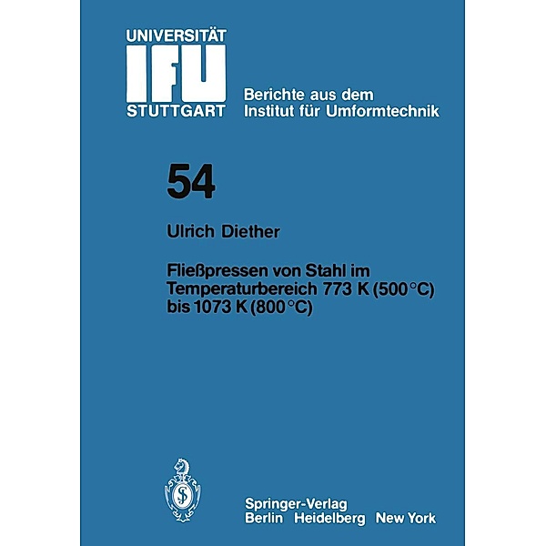 Fliesspressen von Stahl im Temperaturbereich 773 K (500°C) bis 1073 (800°C) / IFU - Berichte aus dem Institut für Umformtechnik der Universität Stuttgart Bd.54, U. Diether