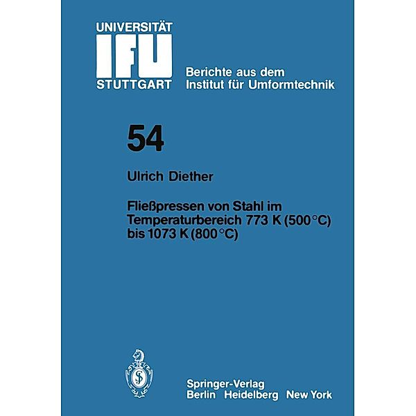 Fließpressen von Stahl im Temperaturbereich 773 K (500°C) bis 1073 (800°C) / IFU - Berichte aus dem Institut für Umformtechnik der Universität Stuttgart Bd.54, U. Diether
