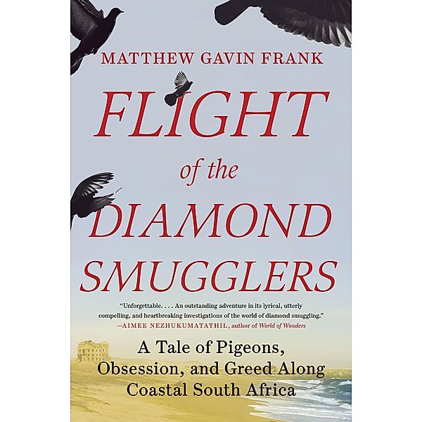 Flight of the Diamond Smugglers: A Tale of Pigeons, Obsession, and Greed Along Coastal South Africa, Matthew Gavin Frank