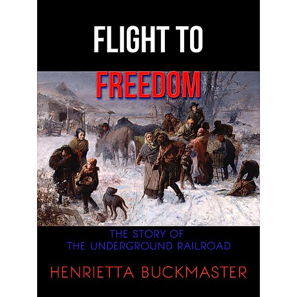 Flight to Freedom: The Story of the Underground Railroad / Ebooks for Students, Ltd., Henrietta Buckmaster