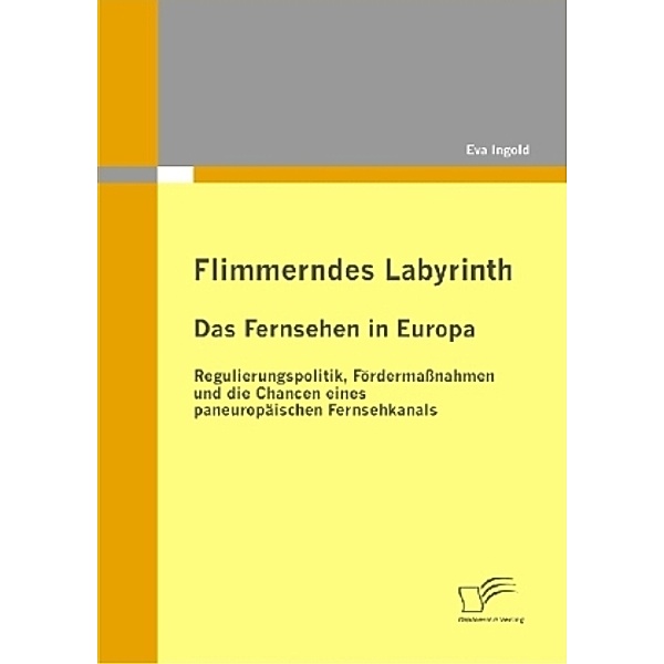 Flimmerndes Labyrinth: Das Fernsehen in Europa   Regulierungspolitik, Fördermassnahmen und die Chancen eines paneuropäischen Fernsehkanals, Eva Ingold