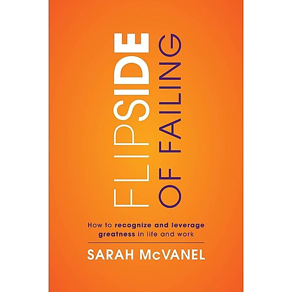 Flip Side of Failing: How to Recognize and Leverage Greatness in Life and Work, Sarah McVanel