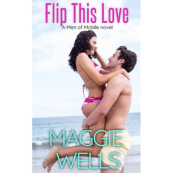 Flip This Love (Men of Mobile, #2) / Men of Mobile, Maggie Wells