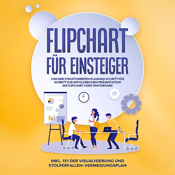 Flipchart für Einsteiger: Von der strukturierten Planung Schritt für Schritt zur erfolgreichen Präsentation am Flipchart oder Whiteboard - inkl. 1x1 der Visualisierung und Stolperfallen-Vermeidungsplan, Sophie Gerdes