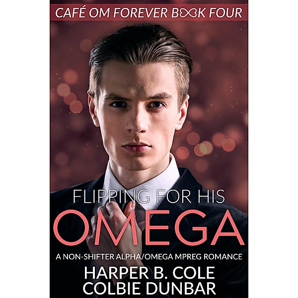 Flipping For His Omega (Cafe Om Forever, #4) / Cafe Om Forever, Harper B. Cole, Colbie Dunbar