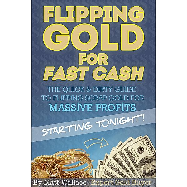 Flipping Gold for Fast Cash - The Quick & Dirty Guide to Flipping Scrap Gold for Massive Profits ... Starting Tonight! / eBookIt.com, Matt Wallace