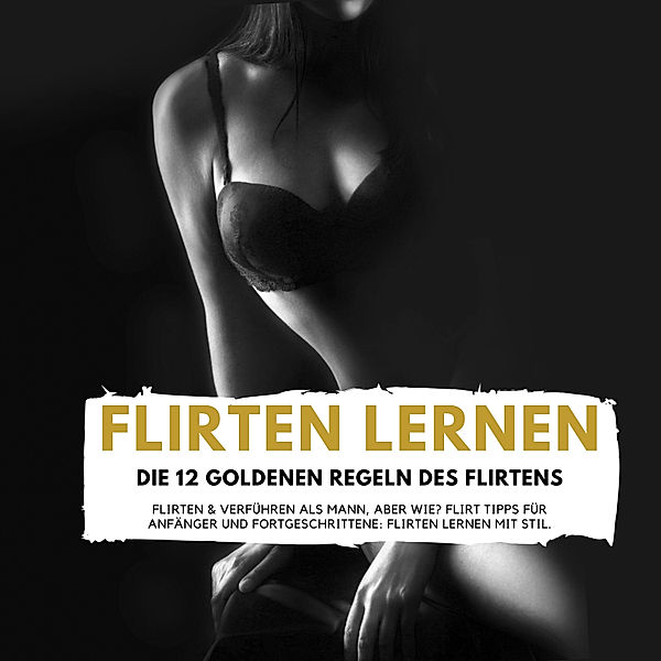 FLIRTEN LERNEN - DIE 12 GOLDENEN REGELN DES FLIRTENS, Florian Höper