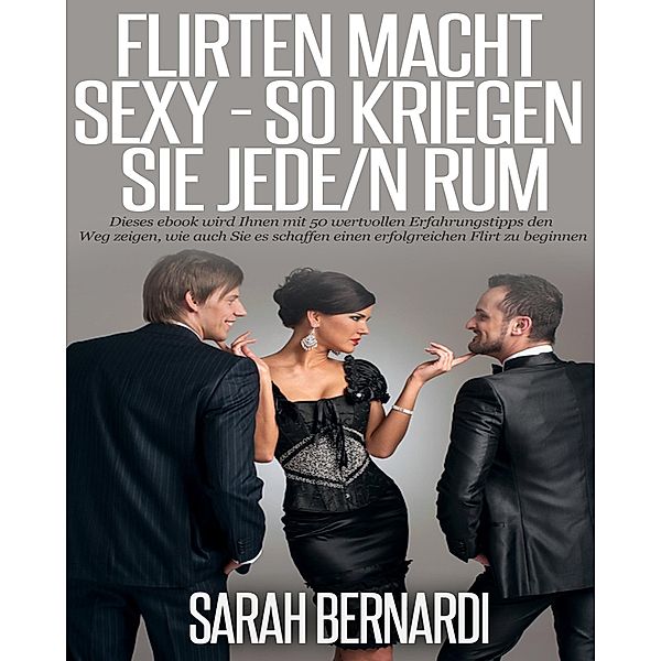 Flirten macht sexy - So kriegen Sie Jede/n rum, Sarah Bernardi