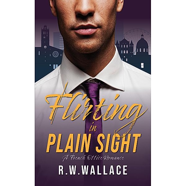 Flirting in Plain Sight (French Office Romance, #1) / French Office Romance, R. W. Wallace