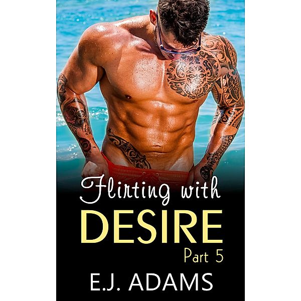 Flirting with Desire Part 5 (Flirting with Desire By E.J. Adams, #5) / Flirting with Desire By E.J. Adams, E. J. Adams
