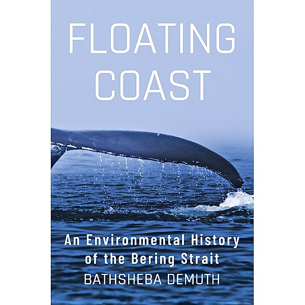 Floating Coast: An Environmental History of the Bering Strait, Bathsheba Demuth