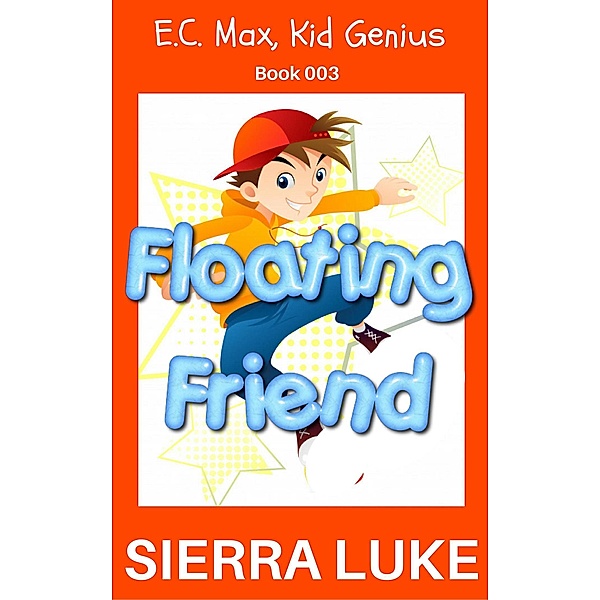 Floating Friend (E.C. Max, Kid Genius, #3) / E.C. Max, Kid Genius, Sierra Luke