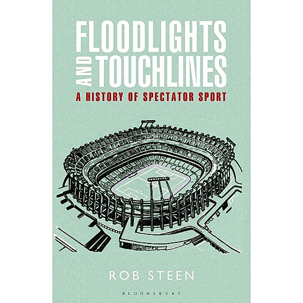 Floodlights and Touchlines: A History of Spectator Sport, Rob Steen