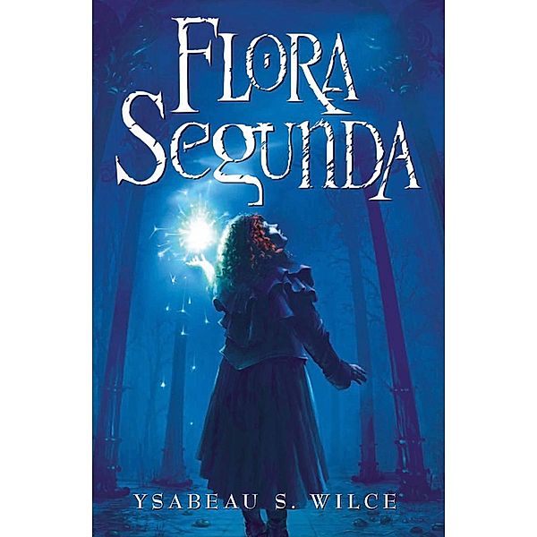 Flora Segunda / Flora Trilogy, Ysabeau S. Wilce