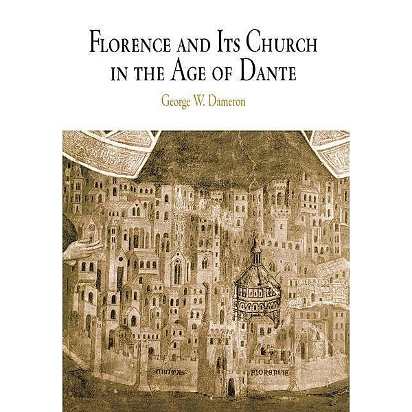 Florence and Its Church in the Age of Dante / The Middle Ages Series, George W. Dameron
