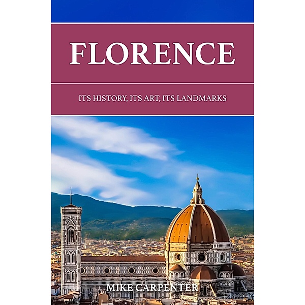 Florence: Its History, Its Art, Its Landmarks (The Cultured Traveler) / The Cultured Traveler, Mike Carpenter