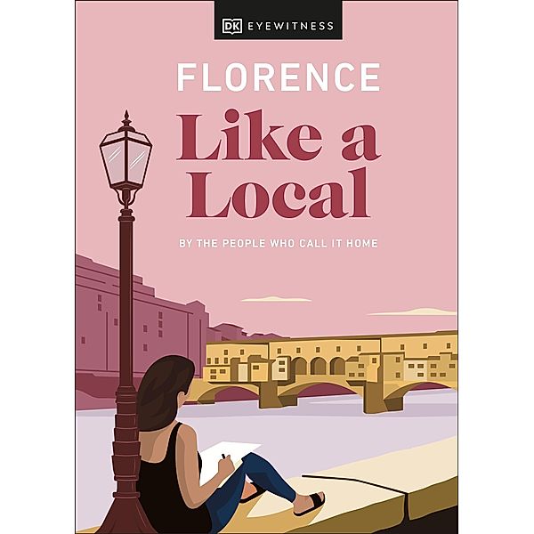 Florence Like a Local / Local Travel Guide, DK Eyewitness, Vincenzo D'Angelo, Mary Gray, Phoebe Hunt
