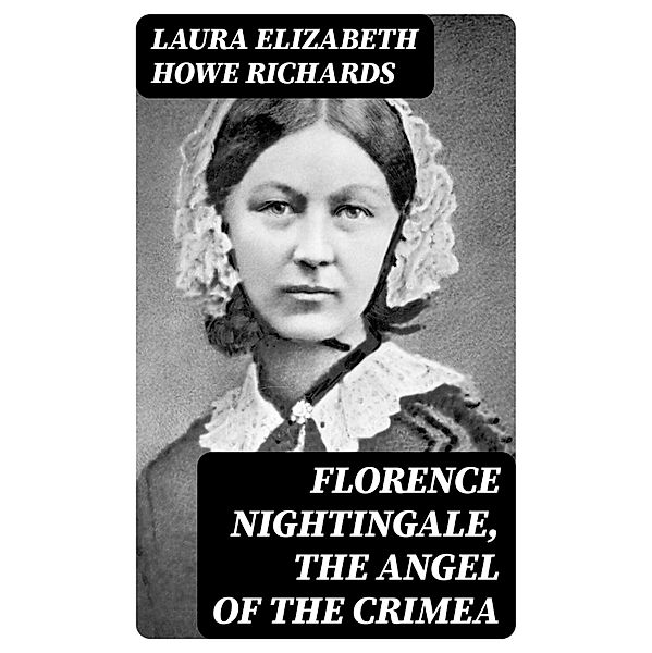 Florence Nightingale, the Angel of the Crimea, Laura Elizabeth Howe Richards