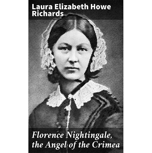 Florence Nightingale, the Angel of the Crimea, Laura Elizabeth Howe Richards