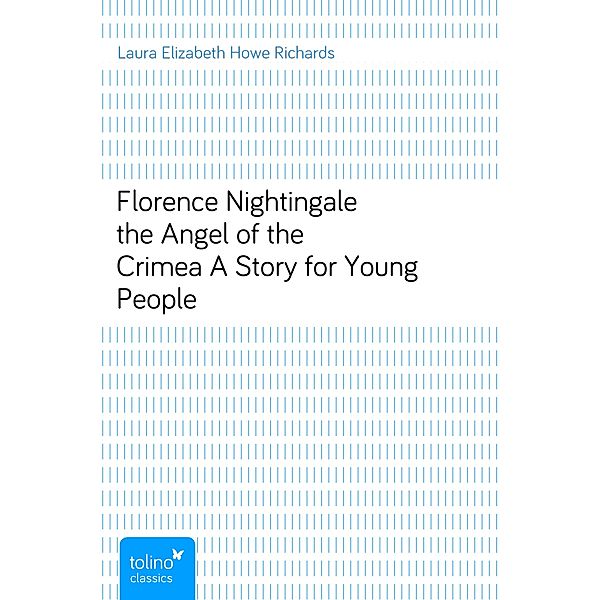 Florence Nightingale the Angel of the CrimeaA Story for Young People, Laura Elizabeth Howe Richards