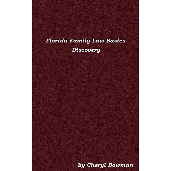 Florida Family Law Basics: Discovery / Cheryl Bowman, Cheryl Bowman