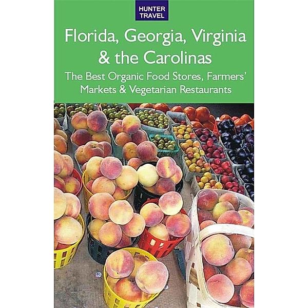 Florida, Georgia, Virginia & the Carolinas: The Best Organic Food Stores, Farmers' Markets & Vegetarian Restaurants, James Bernard Frost