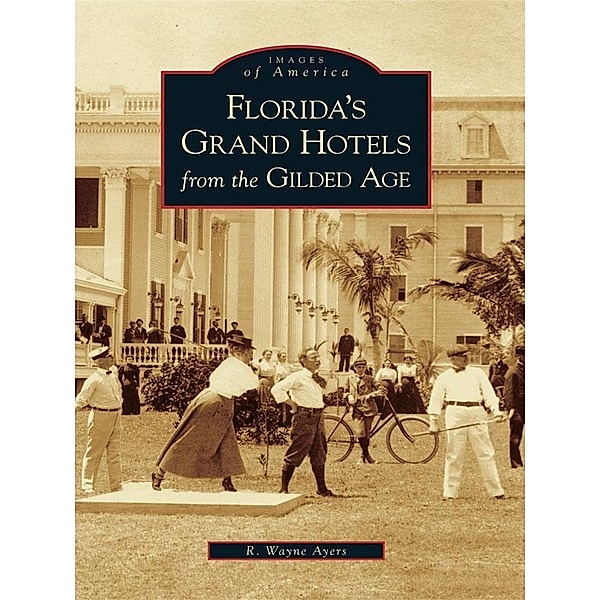Florida's Grand Hotels from the Gilded Age, R. Wayne Ayers