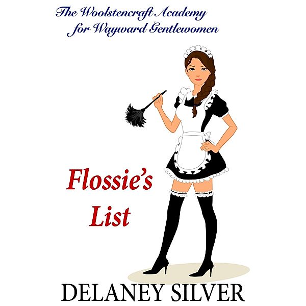 Flossie's List (The Woolstencraft Academy for Wayward Gentlewomen, #1) / The Woolstencraft Academy for Wayward Gentlewomen, Delaney Silver